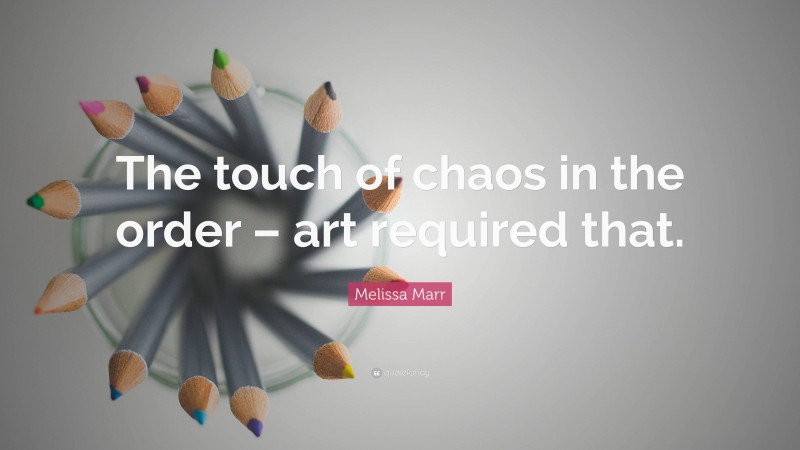 Melissa Marr Quote: “The touch of chaos in the order – art required that.”