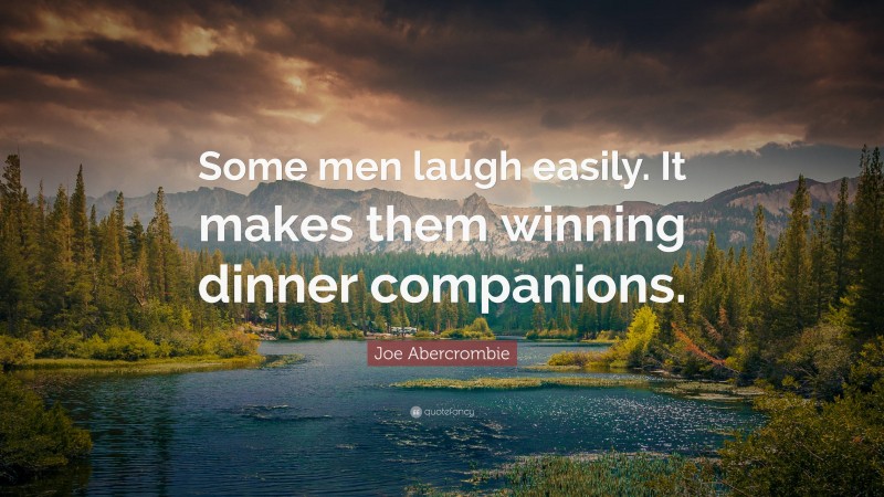 Joe Abercrombie Quote: “Some men laugh easily. It makes them winning dinner companions.”