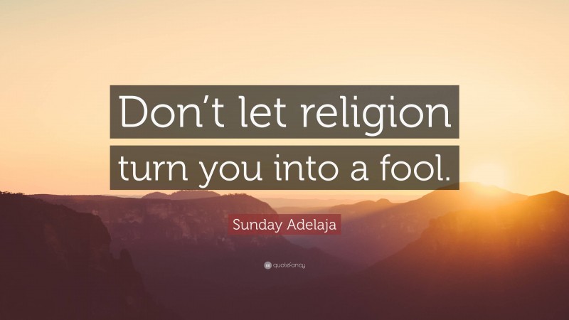 Sunday Adelaja Quote: “Don’t let religion turn you into a fool.”