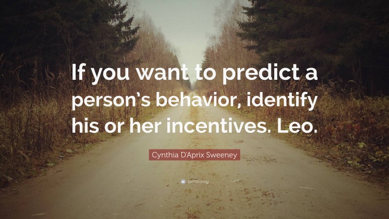 Cynthia D'Aprix Sweeney Quote: “If you want to predict a person’s behavior, identify his or her incentives. Leo.”