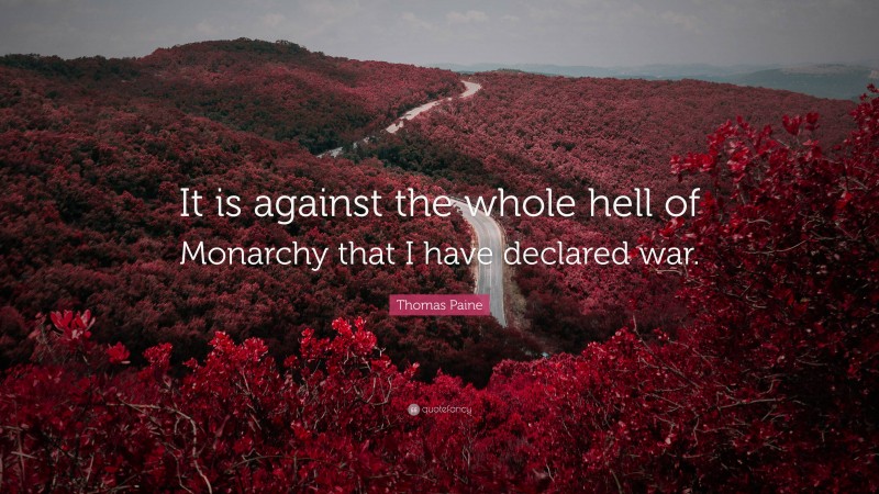 Thomas Paine Quote: “It is against the whole hell of Monarchy that I have declared war.”