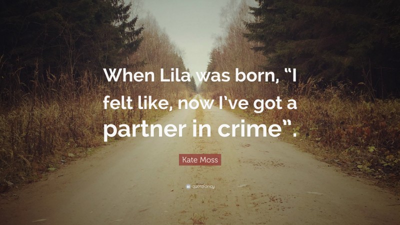 Kate Moss Quote: “When Lila was born, “I felt like, now I’ve got a partner in crime”.”