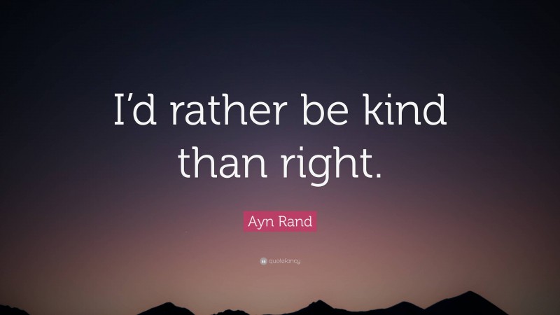 Ayn Rand Quote: “I’d rather be kind than right.”