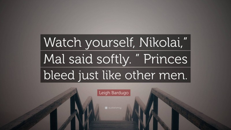 Leigh Bardugo Quote: “Watch yourself, Nikolai,” Mal said softly. ” Princes bleed just like other men.”