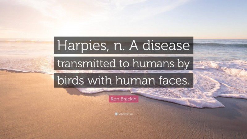 Ron Brackin Quote: “Harpies, n. A disease transmitted to humans by birds with human faces.”