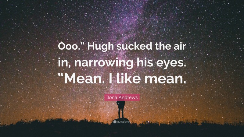 Ilona Andrews Quote: “Ooo.” Hugh sucked the air in, narrowing his eyes. “Mean. I like mean.”