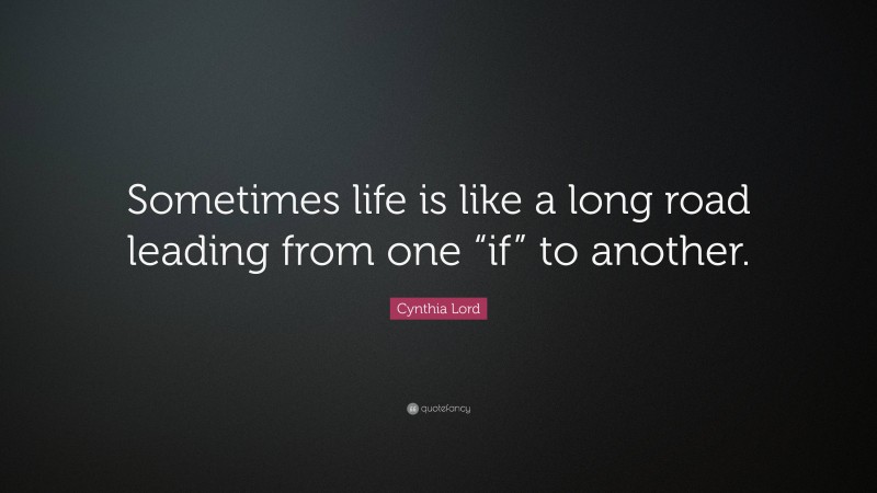 Cynthia Lord Quote: “Sometimes life is like a long road leading from one “if” to another.”