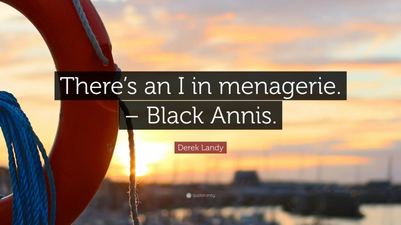 Derek Landy Quote: “There’s an I in menagerie. – Black Annis.”