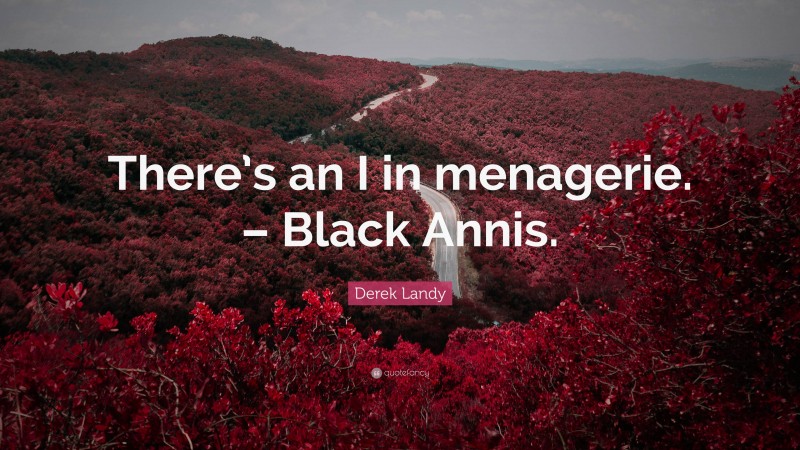 Derek Landy Quote: “There’s an I in menagerie. – Black Annis.”