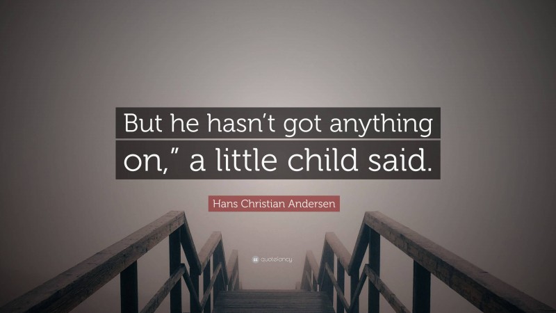 Hans Christian Andersen Quote: “But he hasn’t got anything on,” a little child said.”