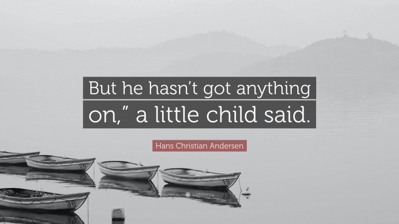 Hans Christian Andersen Quote: “But he hasn’t got anything on,” a little child said.”