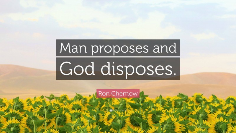 Ron Chernow Quote: “Man proposes and God disposes.”