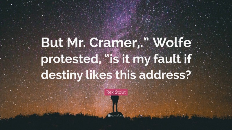 Rex Stout Quote: “But Mr. Cramer,.” Wolfe protested, “is it my fault if destiny likes this address?”