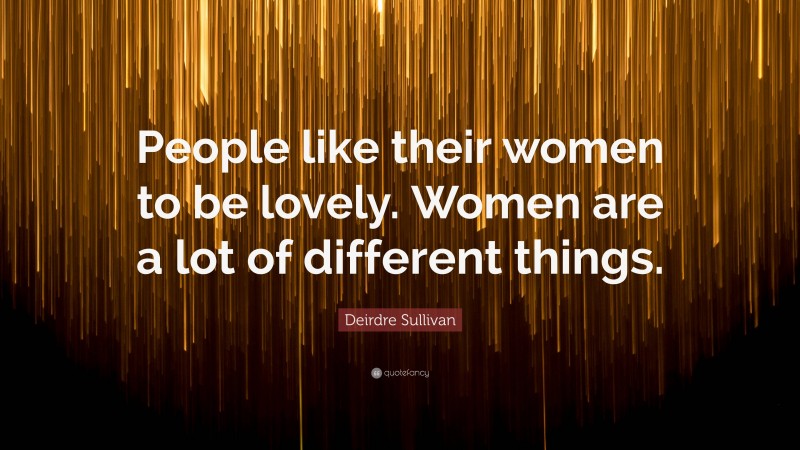 Deirdre Sullivan Quote: “People like their women to be lovely. Women are a lot of different things.”