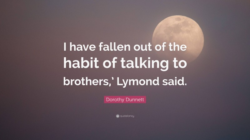 Dorothy Dunnett Quote: “I have fallen out of the habit of talking to brothers,’ Lymond said.”