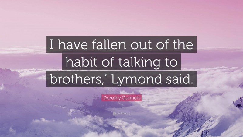 Dorothy Dunnett Quote: “I have fallen out of the habit of talking to brothers,’ Lymond said.”