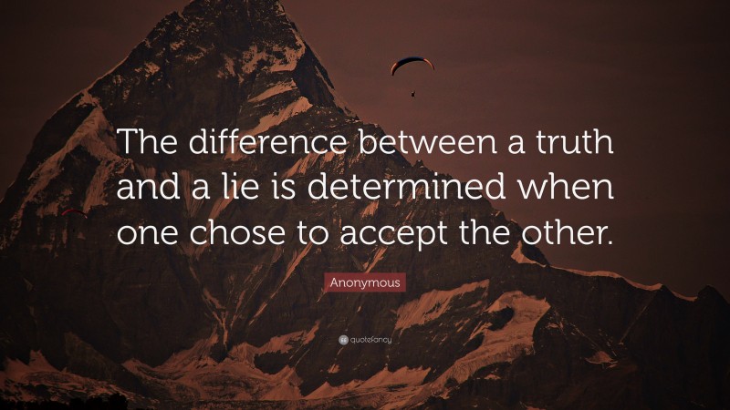 Anonymous Quote: “The difference between a truth and a lie is determined when one chose to accept the other.”