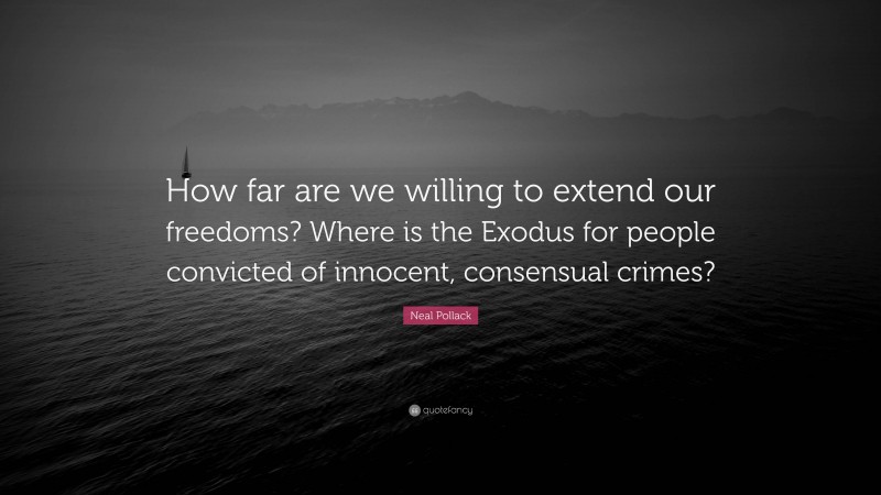 Neal Pollack Quote: “How far are we willing to extend our freedoms? Where is the Exodus for people convicted of innocent, consensual crimes?”