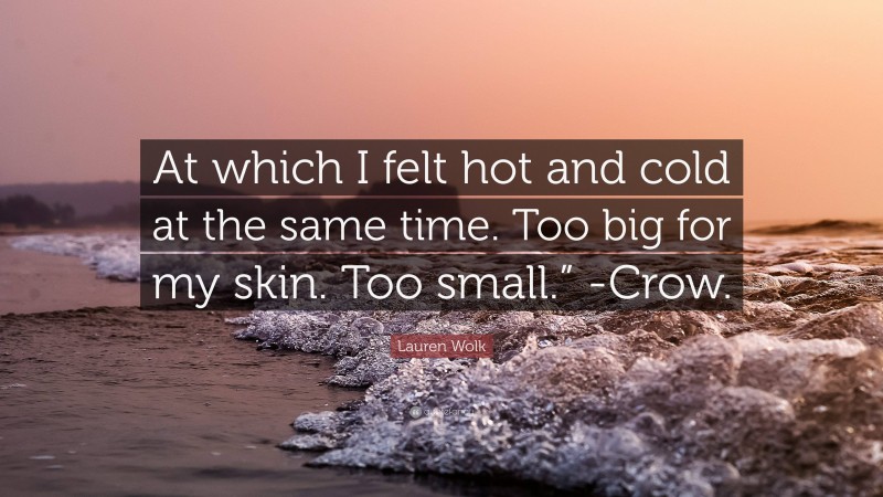 Lauren Wolk Quote: “At which I felt hot and cold at the same time. Too big for my skin. Too small.” -Crow.”
