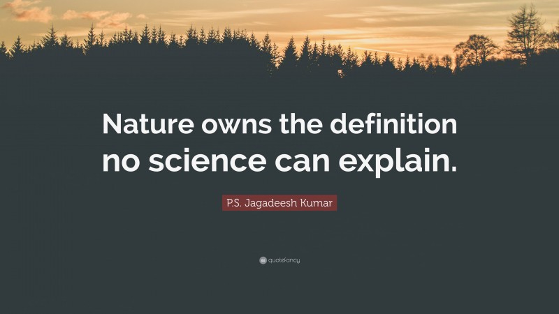 P.S. Jagadeesh Kumar Quote: “Nature owns the definition no science can explain.”