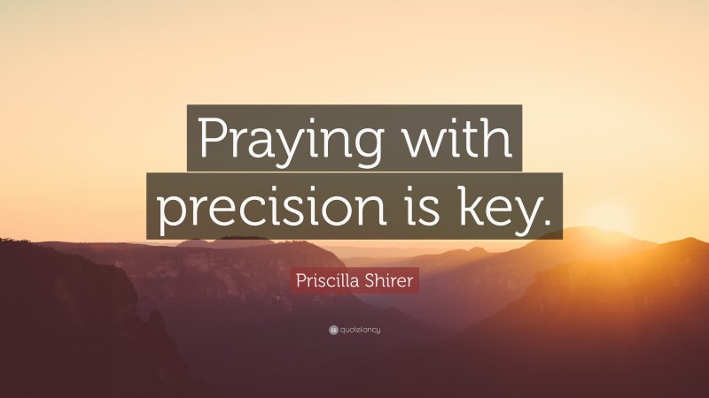 Priscilla Shirer Quote: “Praying with precision is key.”