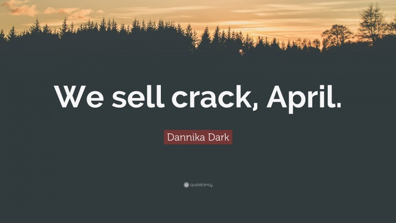 Dannika Dark Quote: “We sell crack, April.”