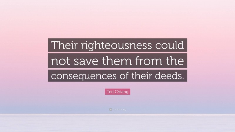 Ted Chiang Quote: “Their righteousness could not save them from the consequences of their deeds.”