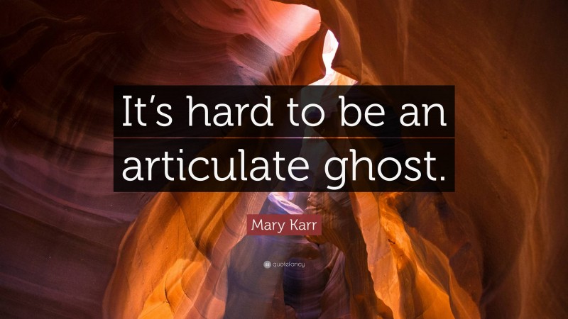 Mary Karr Quote: “It’s hard to be an articulate ghost.”