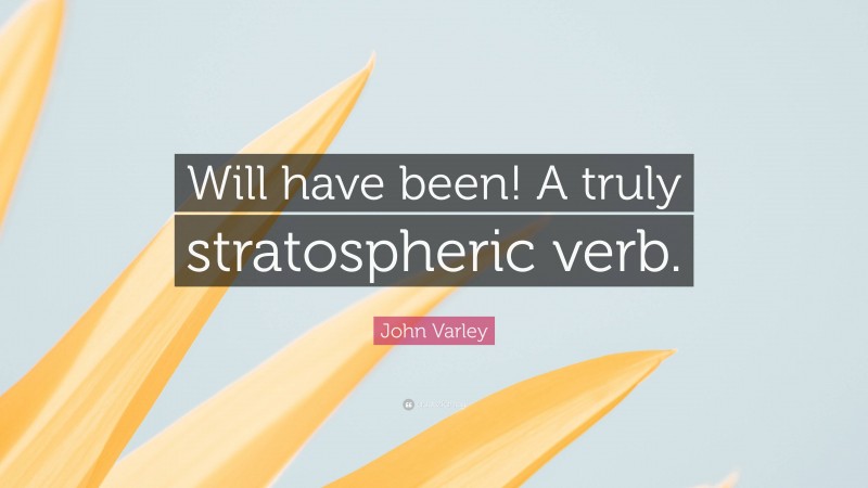 John Varley Quote: “Will have been! A truly stratospheric verb.”