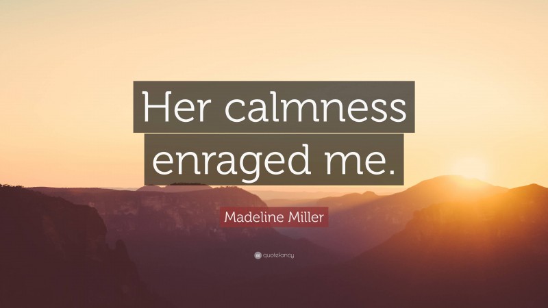 Madeline Miller Quote: “Her calmness enraged me.”