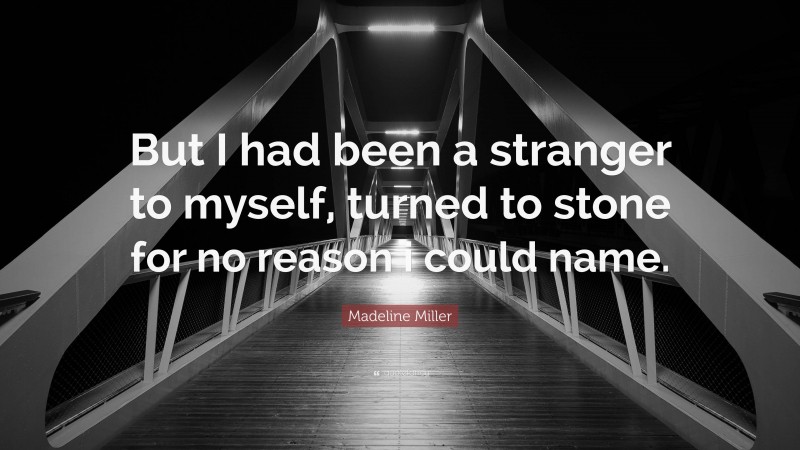 Madeline Miller Quote: “But I had been a stranger to myself, turned to stone for no reason i could name.”