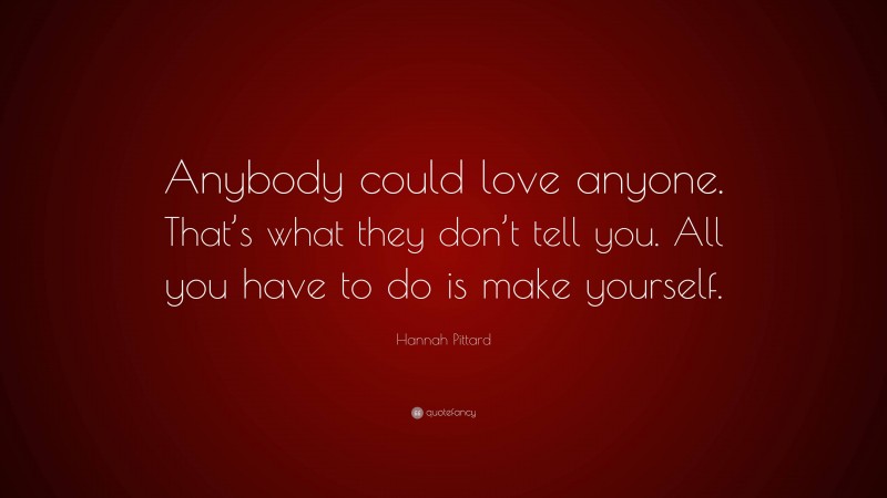 Hannah Pittard Quote: “Anybody could love anyone. That’s what they don’t tell you. All you have to do is make yourself.”