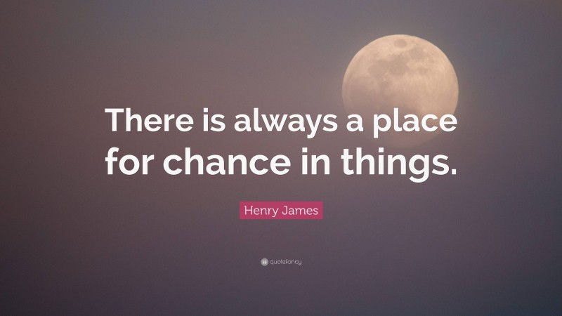 Henry James Quote: “There is always a place for chance in things.”