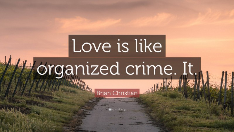 Brian Christian Quote: “Love is like organized crime. It.”