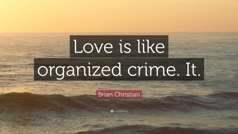 Brian Christian Quote: “Love is like organized crime. It.”