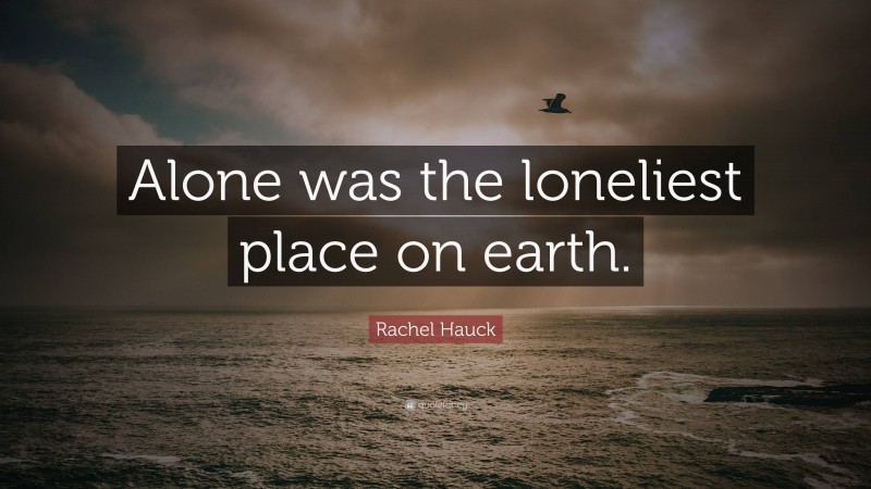 Rachel Hauck Quote: “Alone was the loneliest place on earth.”