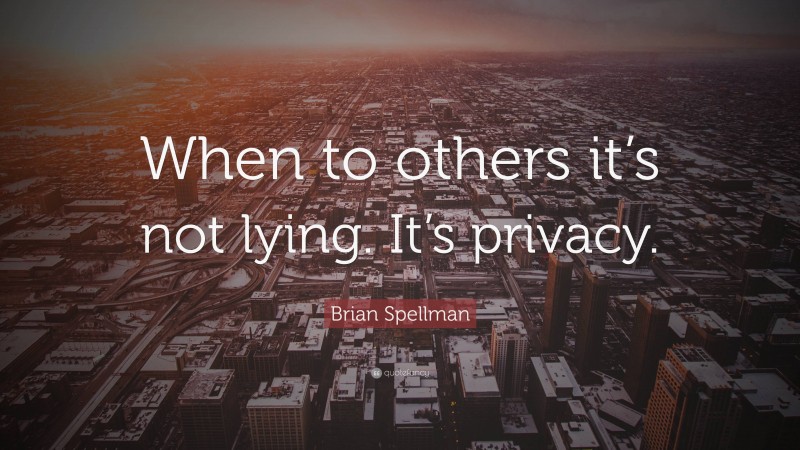 Brian Spellman Quote: “When to others it’s not lying. It’s privacy.”