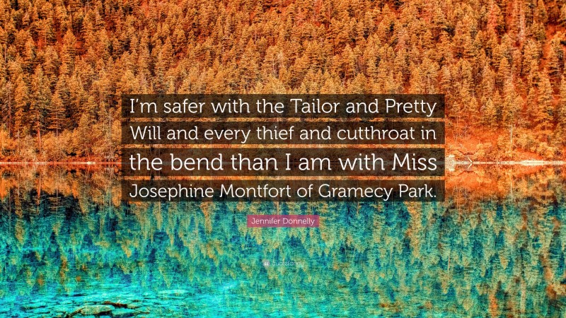 Jennifer Donnelly Quote: “I’m safer with the Tailor and Pretty Will and every thief and cutthroat in the bend than I am with Miss Josephine Montfort of Gramecy Park.”