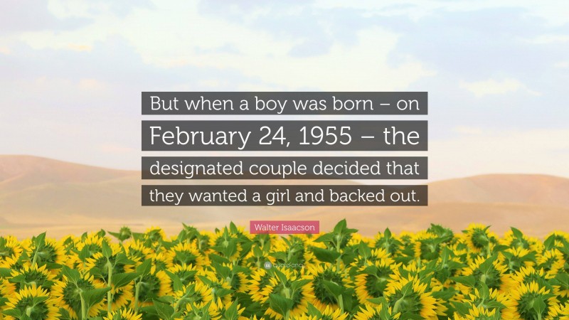 Walter Isaacson Quote: “But when a boy was born – on February 24, 1955 – the designated couple decided that they wanted a girl and backed out.”