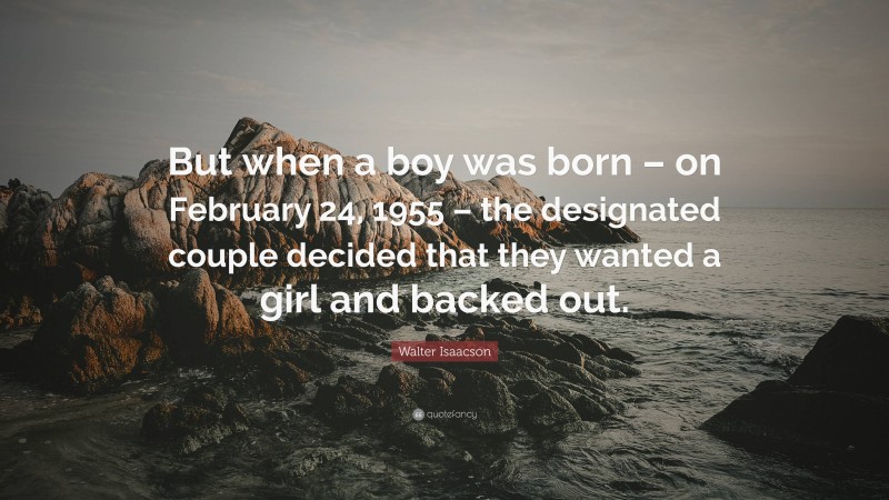 Walter Isaacson Quote: “But when a boy was born – on February 24, 1955 – the designated couple decided that they wanted a girl and backed out.”