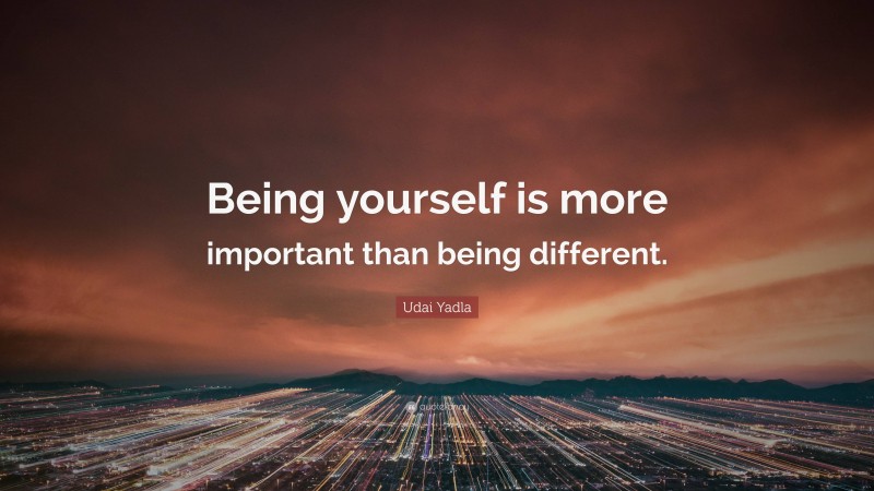 Udai Yadla Quote: “Being yourself is more important than being different.”