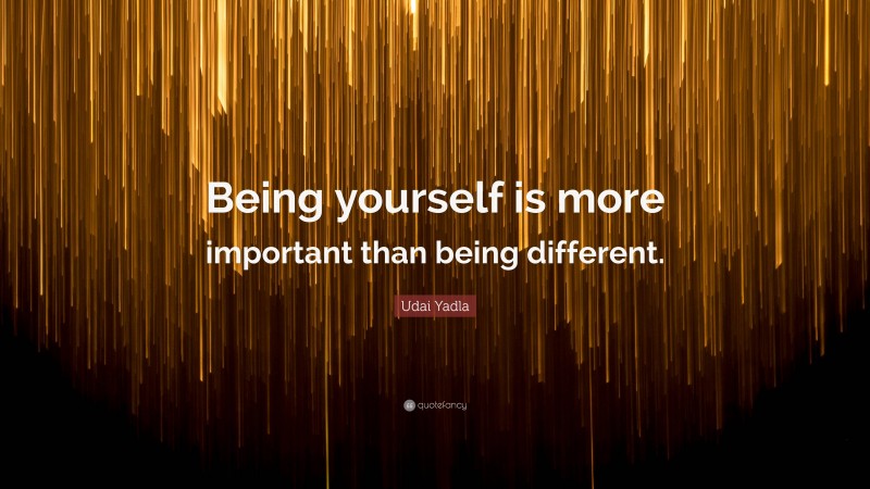 Udai Yadla Quote: “Being yourself is more important than being different.”