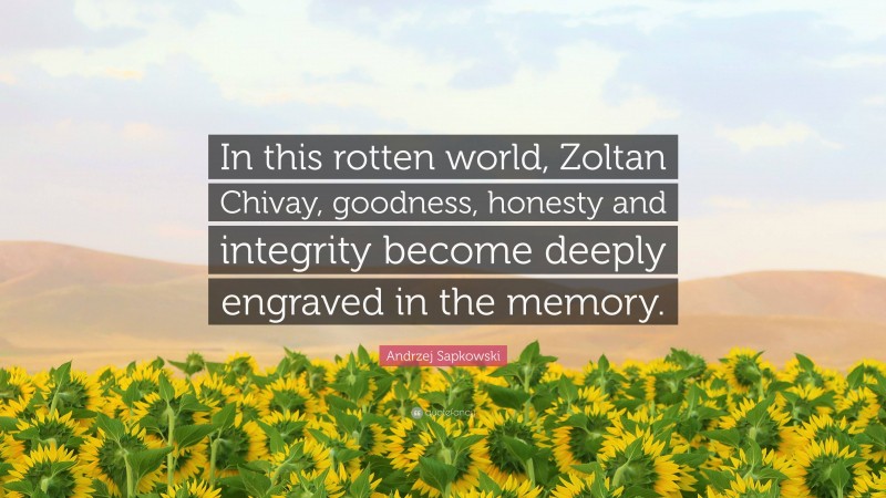 Andrzej Sapkowski Quote: “In this rotten world, Zoltan Chivay, goodness, honesty and integrity become deeply engraved in the memory.”