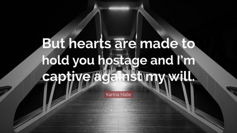 Karina Halle Quote: “But hearts are made to hold you hostage and I’m captive against my will.”