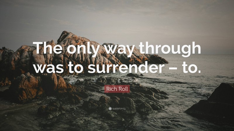 Rich Roll Quote: “The only way through was to surrender – to.”
