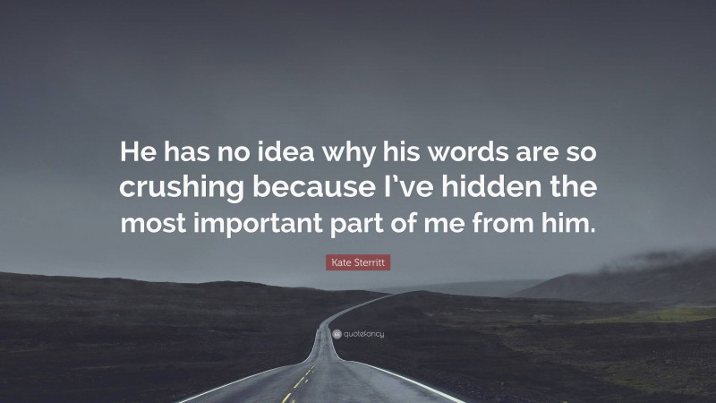 Kate Sterritt Quote: “He has no idea why his words are so crushing because I’ve hidden the most important part of me from him.”