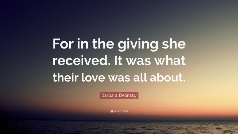 Barbara Delinsky Quote: “For in the giving she received. It was what their love was all about.”