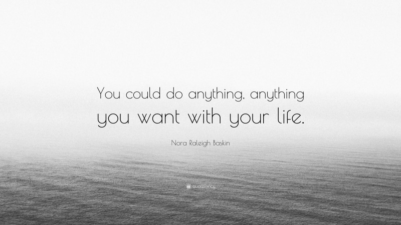 Nora Raleigh Baskin Quote: “You could do anything, anything you want with your life.”