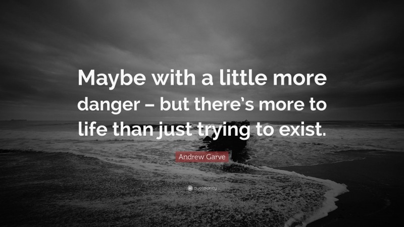 Andrew Garve Quote: “Maybe with a little more danger – but there’s more to life than just trying to exist.”