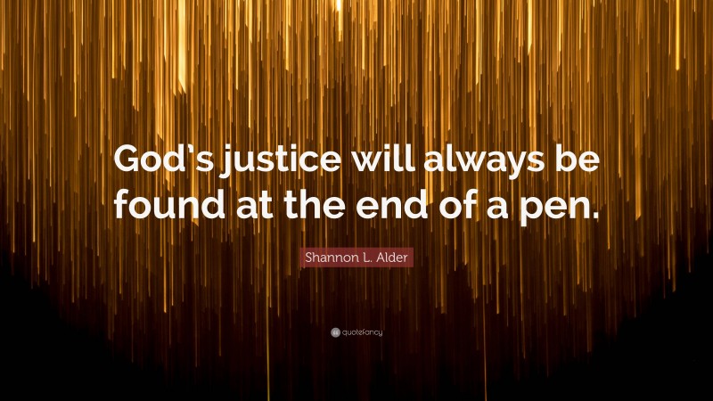 Shannon L. Alder Quote: “God’s justice will always be found at the end of a pen.”